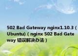 502 Bad Gateway nginx1.10.3 (Ubuntu)（nginx 502 Bad Gateway 错误解决办法）