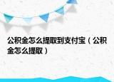 公积金怎么提取到支付宝（公积金怎么提取）