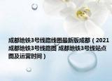 成都地铁3号线路线图最新版成都（2021成都地铁3号线路图 成都地铁3号线站点图及运营时间）