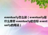 eventually怎么读（eventually是什么意思 eventually的音标 eventually的用法）