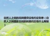 自然人之间的民间借贷没有约定利息（自然人之间借款合同的利息约定有什么限制）