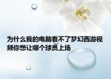 为什么我的电脑看不了梦幻西游视频你想让哪个球员上场