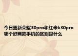 今日更新荣耀30pro和红米k30pro哪个好两款手机的区别是什么
