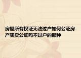 房屋所有权证无法过户如何公证房产买卖公证吗不过户的那种