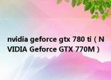 nvidia geforce gtx 780 ti（NVIDIA Geforce GTX 770M）