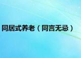 同居式养老（同言无忌）
