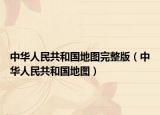 中华人民共和国地图完整版（中华人民共和国地图）