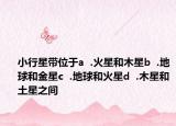 小行星带位于a  .火星和木星b  .地球和金星c  .地球和火星d  .木星和土星之间
