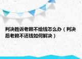 判决胜诉老赖不给钱怎么办（判决后老赖不还钱如何解决）