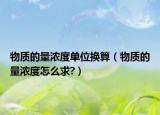 物质的量浓度单位换算（物质的量浓度怎么求?）