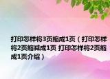 打印怎样将3页缩成1页（打印怎样将2页缩减成1页 打印怎样将2页缩成1页介绍）