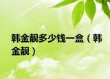 韩金靓多少钱一盒（韩金靓）