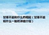 甘草不能和什么药相配（甘草不能和什么一起吃详细介绍）