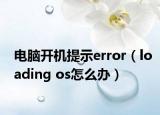 电脑开机提示error（loading os怎么办）
