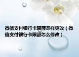 微信支付银行卡限额怎样更改（微信支付银行卡限额怎么修改）