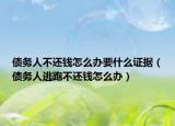 债务人不还钱怎么办要什么证据（债务人逃跑不还钱怎么办）