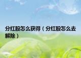 分红股怎么获得（分红股怎么去解除）