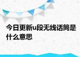 今日更新u段无线话筒是什么意思