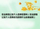 非法使用公民个人信息犯罪吗（非法获取公民个人信息应当按照什么标准量刑）