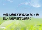 欠款人借钱不还钱怎么办?（借款人欠债不还怎么解决）