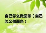 自己怎么做面条（自己怎么做面条）