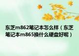 东芝m862笔记本怎么样（东芝笔记本m865换什么硬盘好呢）