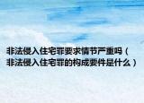 非法侵入住宅罪要求情节严重吗（非法侵入住宅罪的构成要件是什么）