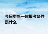 今日更新一建报考条件是什么