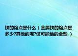 铁的熔点是什么（金属铁的熔点是多少?其他的呢?仅可能给的全些.）