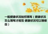 一般健康状况如何填写（健康状况怎么填写才规范 健康状况可以填哪些）