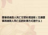 肇事逃逸致人死亡交警处理流程（交通肇事逃逸致人死亡后的处理方式是什么）