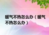 暖气不热怎么办（暖气不热怎么办）