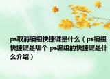 ps取消编组快捷键是什么（ps编组快捷键是哪个 ps编组的快捷键是什么介绍）