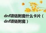 dnf项链附魔什么卡片（dnf项链附魔）