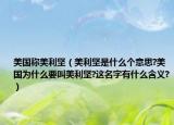 美国称美利坚（美利坚是什么个意思?美国为什么要叫美利坚?这名字有什么含义?）