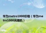 华为metro1000价格（华为metro1000光端机）