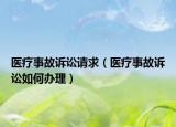 医疗事故诉讼请求（医疗事故诉讼如何办理）