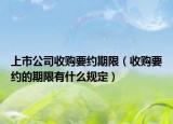 上市公司收购要约期限（收购要约的期限有什么规定）