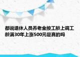 都说退休人员养老金按工龄上调工龄满30年上涨500元是真的吗