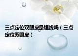 三点定位双眼皮是埋线吗（三点定位双眼皮）