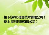 楼下(深圳)信息技术有限公司（楼上 深圳科技有限公司）