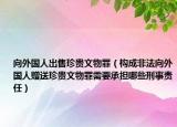 向外国人出售珍贵文物罪（构成非法向外国人赠送珍贵文物罪需要承担哪些刑事责任）