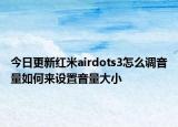 今日更新红米airdots3怎么调音量如何来设置音量大小