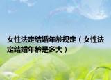 女性法定结婚年龄规定（女性法定结婚年龄是多大）