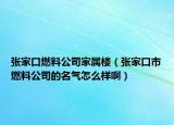 张家口燃料公司家属楼（张家口市燃料公司的名气怎么样啊）