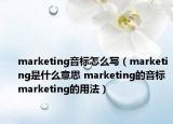 marketing音标怎么写（marketing是什么意思 marketing的音标 marketing的用法）