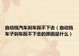 自动挡汽车刹车踩不下去（自动挡车子刹车踩不下去的原因是什么）