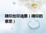 精印丝印油墨（精印的意思）