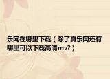 乐网在哪里下载（除了真乐网还有哪里可以下载高清mv?）