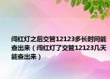 闯红灯之后交管12123多长时间能查出来（闯红灯了交管12123几天能查出来）